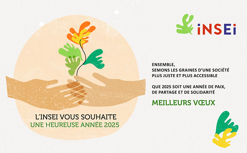 Ensemble,  Semons les graines d'une société plus juste et plus accessible.  Que 2025 soit une année de paix, de partage et de solidarité. Meilleurs vœux.  L'INSEI vous souhaite une heureuse année 2025.